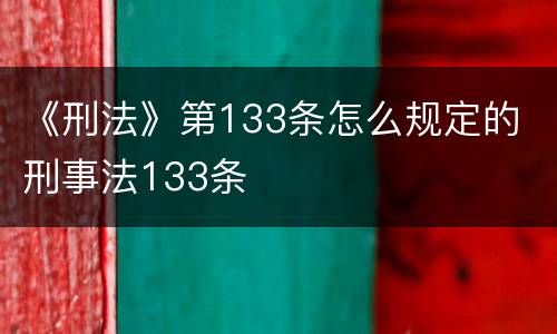《刑法》第133条怎么规定的 刑事法133条
