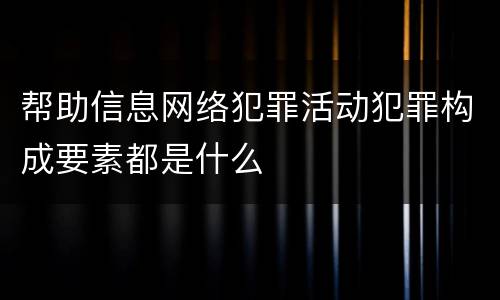 帮助信息网络犯罪活动犯罪构成要素都是什么