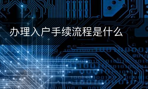  办理入户手续流程是什么