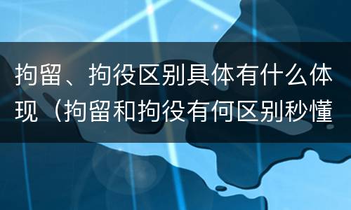拘留、拘役区别具体有什么体现（拘留和拘役有何区别秒懂百科）