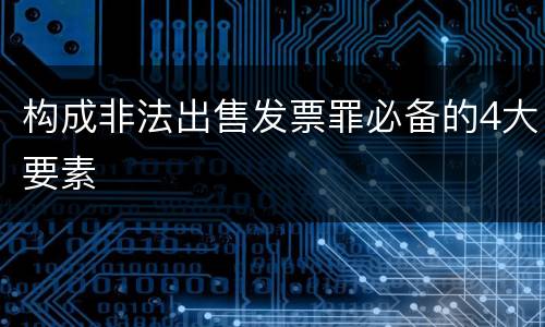 构成非法出售发票罪必备的4大要素