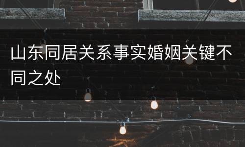 山东同居关系事实婚姻关键不同之处