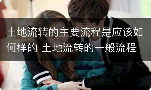土地流转的主要流程是应该如何样的 土地流转的一般流程