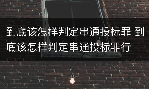 到底该怎样判定串通投标罪 到底该怎样判定串通投标罪行