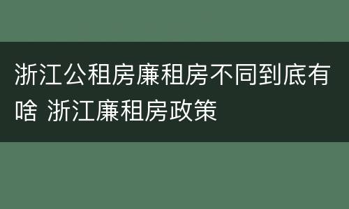 浙江公租房廉租房不同到底有啥 浙江廉租房政策
