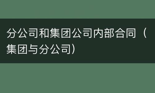 分公司和集团公司内部合同（集团与分公司）