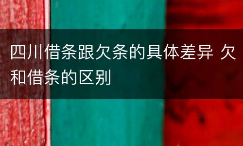 四川借条跟欠条的具体差异 欠和借条的区别