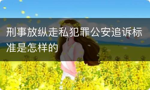 刑事放纵走私犯罪公安追诉标准是怎样的