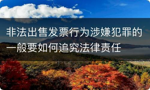 非法出售发票行为涉嫌犯罪的一般要如何追究法律责任