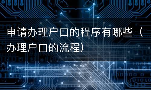 申请办理户口的程序有哪些（办理户口的流程）