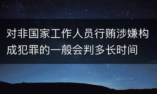 对非国家工作人员行贿涉嫌构成犯罪的一般会判多长时间