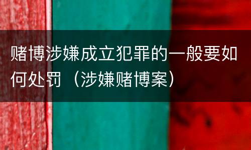 赌博涉嫌成立犯罪的一般要如何处罚（涉嫌赌博案）