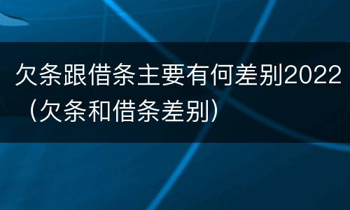 欠条跟借条主要有何差别2022（欠条和借条差别）