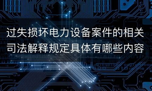 过失损坏电力设备案件的相关司法解释规定具体有哪些内容