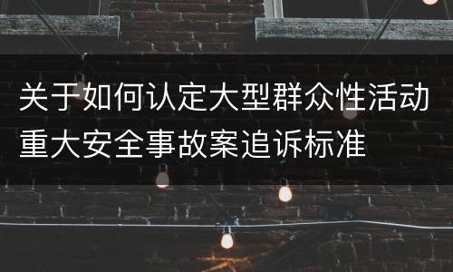 关于如何认定大型群众性活动重大安全事故案追诉标准