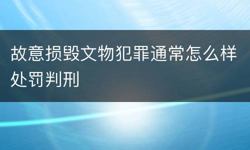 故意损毁文物犯罪通常怎么样处罚判刑