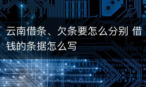 云南借条、欠条要怎么分别 借钱的条据怎么写
