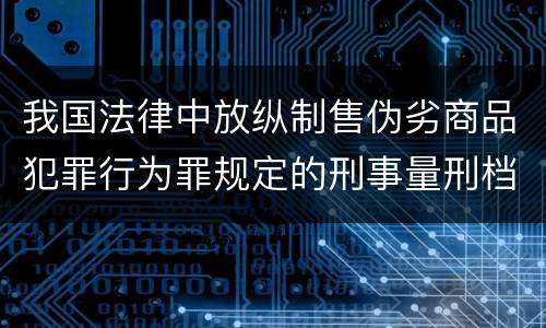 我国法律中放纵制售伪劣商品犯罪行为罪规定的刑事量刑档次是多少