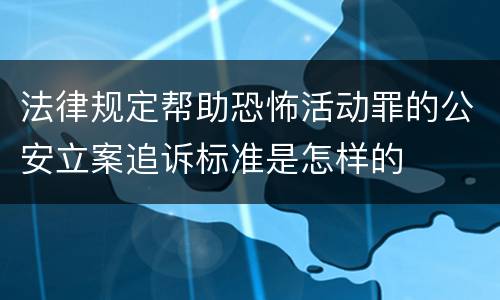 法律规定帮助恐怖活动罪的公安立案追诉标准是怎样的