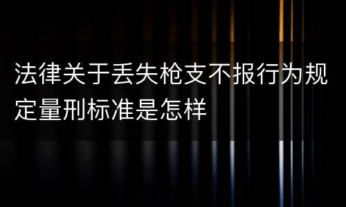 法律关于丢失枪支不报行为规定量刑标准是怎样
