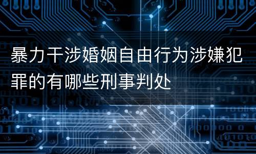 暴力干涉婚姻自由行为涉嫌犯罪的有哪些刑事判处