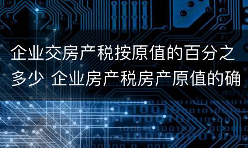企业交房产税按原值的百分之多少 企业房产税房产原值的确定