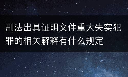 刑法出具证明文件重大失实犯罪的相关解释有什么规定