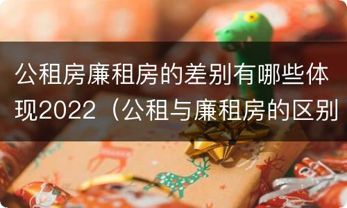 公租房廉租房的差别有哪些体现2022（公租与廉租房的区别）