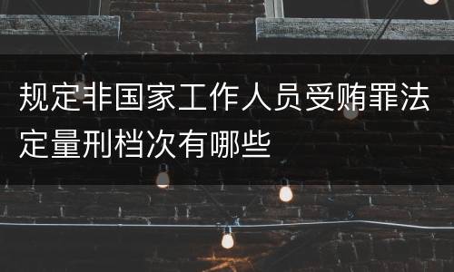 规定非国家工作人员受贿罪法定量刑档次有哪些