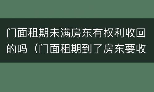 门面租期未满房东有权利收回的吗（门面租期到了房东要收回怎么办）