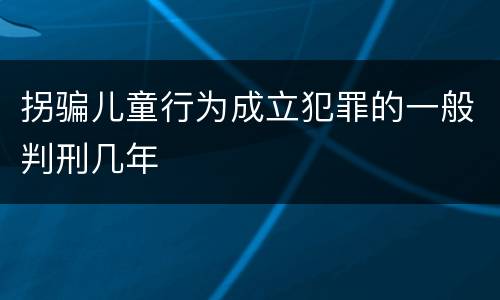 拐骗儿童行为成立犯罪的一般判刑几年