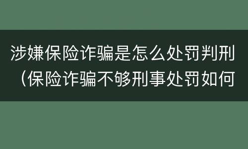 涉嫌保险诈骗是怎么处罚判刑（保险诈骗不够刑事处罚如何处理）