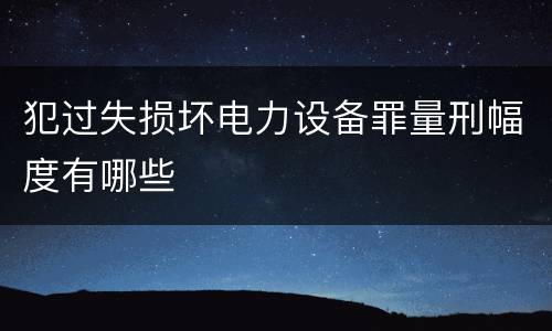 犯过失损坏电力设备罪量刑幅度有哪些