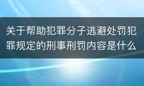 关于帮助犯罪分子逃避处罚犯罪规定的刑事刑罚内容是什么样的