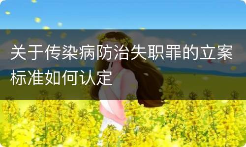 关于传染病防治失职罪的立案标准如何认定