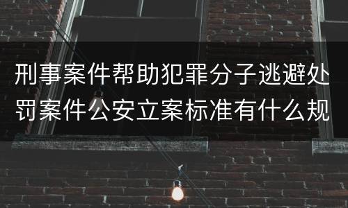 刑事案件帮助犯罪分子逃避处罚案件公安立案标准有什么规定