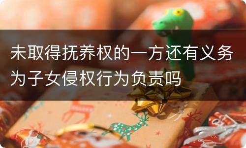 未取得抚养权的一方还有义务为子女侵权行为负责吗