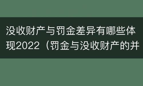 没收财产与罚金差异有哪些体现2022（罚金与没收财产的并罚）