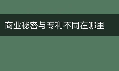 商业秘密与专利不同在哪里