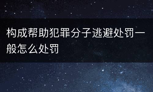 构成帮助犯罪分子逃避处罚一般怎么处罚