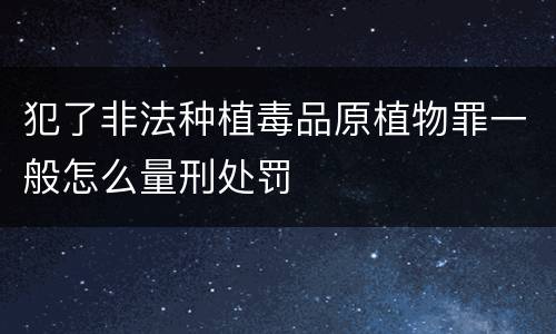犯了非法种植毒品原植物罪一般怎么量刑处罚