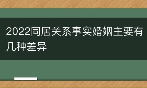 2022同居关系事实婚姻主要有几种差异
