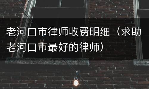 老河口市律师收费明细（求助老河口市最好的律师）