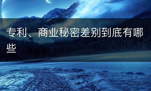 专利、商业秘密差别到底有哪些