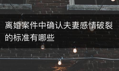 离婚案件中确认夫妻感情破裂的标准有哪些