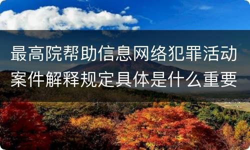 最高院帮助信息网络犯罪活动案件解释规定具体是什么重要内容