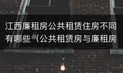江西廉租房公共租赁住房不同有哪些（公共租赁房与廉租房的区别）