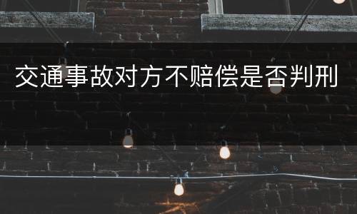 交通事故对方不赔偿是否判刑