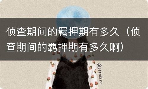 侦查期间的羁押期有多久（侦查期间的羁押期有多久啊）
