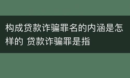构成贷款诈骗罪名的内涵是怎样的 贷款诈骗罪是指